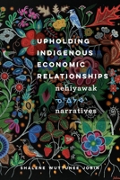 Upholding Indigenous Economic Relationships: Nehiyawak Narratives 0774865202 Book Cover