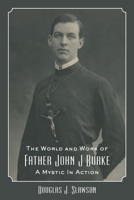 The World and Work of Father John J. Burke: A Mystic in Action 1587319144 Book Cover