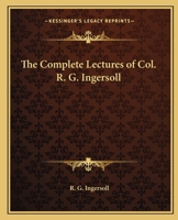 The Complete Lectures of Col. R. G. Ingersoll 1162574054 Book Cover