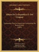 Album De La Republica O. Del Uruguay: Compuesto Para La Exposicion Continental De Buenos Aires 1249011914 Book Cover