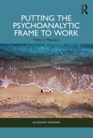 Putting the Psychoanalytic Frame to Work: Why It Matters 1032864206 Book Cover