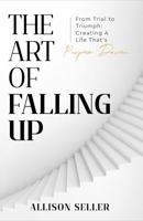 The Art of Falling Up: From Trial to Triumph: Creating A Life That’s Purpose-Driven 1963793854 Book Cover