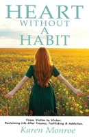 Heart Without a Habit From Victim to Victor: :Reclaiming Life After Trauma, Trafficking & Addiction B0HFGNGNLZ Book Cover