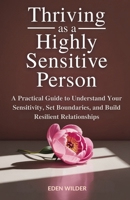 Thriving as a Highly Sensitive Person: A Practical Guide to Understand Your Sensitivity, Set Boundaries, and Build Resilient Relationships 1069558591 Book Cover