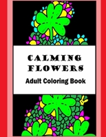 Calming Flowers: Adult Coloring Book 1530694329 Book Cover