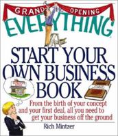 The Everything Start Your Own Business Book: From the Birth of Your Concept and Your First Deal, All You Need to Get Your Business Off the Ground (Everything Series) 1580626505 Book Cover