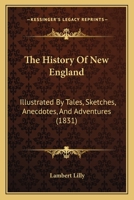 The History Of New England: Illustrated By Tales, Sketches, Anecdotes, And Adventures 1165088266 Book Cover