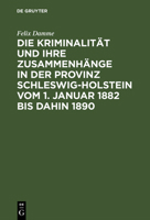 Die Kriminalität Und Ihre Zusammenhänge in Der Provinz Schleswig-Holstein Vom 1. Januar 1882 Bis Dahin 1890: Eine Kulturstudie Auf Statistischer Grund 3111168093 Book Cover