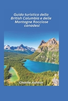 Guida turistica della British Columbia e delle Montagne Rocciose canadesi 2025: Scopri montagne maestose, laghi incontaminati e città vivaci nella natura selvaggia del Canada (Italian Edition) B0DT1FY68M Book Cover