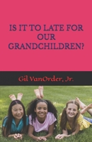 IS IT TO LATE FOR OUR GRANDCHILDREN? B0HHKY5BWM Book Cover