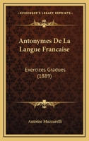 Antonymes de la Langue Fran�aise: Exercices Gradu�s pour Classes Interm�diaires Et Sup�rieures des �coles, Coll�ges Et Universit�s (Classic Reprint) 0270191437 Book Cover