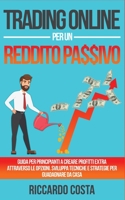 Trading Online per un Reddito Passivo: Guida per principianti a creare profitti extra attraverso le opzioni. Sviluppa tecniche e strategie per guadagnare da casa B091FQBD6X Book Cover