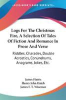 Logs for the Christmas Fire. A selection of tales ... in prose and verse, riddles, charades, ... jokes, etc. By ... J. H. ... H. J. Hatch, ... and J. F. T. Wiseman. [With illustrations.] 1241111049 Book Cover