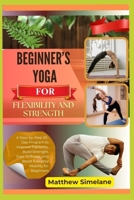 Beginner’s Yoga For Flexibility And Strength: A Step-by-Step 30-Day Program to Improve Flexibility, Build Strength, Ease Stiffness, and Boost Everyday Mobility for Beginners B0G8GN8C4V Book Cover