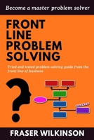 Front Line Problem Solving: Tried and Tested Problem Solving Guide from the Front Line of Business 0993585817 Book Cover