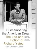 Dismembering the American Dream: The Life and Fiction of Richard Yates 0817318259 Book Cover