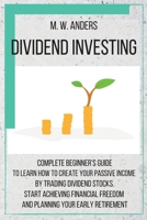 Dividend Investing: Complete Beginner's Guide to Learn How to Create Passive Income by Trading Dividend Stocks. Start Achieving Financial Freedom and Planning Your Early Retirement 1803474491 Book Cover