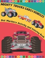 Mighty Trucks Cars And Vehicles Dot Markers Activity And Coloring Book For Kids Ages 2-6: Mighty Trucks, Vehicles And Cars Big Guided Dot Marker Activity Coloring Book For Kids Who Love To Art And Dra B09SP6GNF7 Book Cover