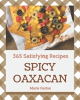 365 Satisfying Spicy Oaxacan Recipes: Keep Calm and Try Spicy Oaxacan Cookbook B08GFL6NWL Book Cover