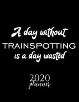 A Day Without Trainspotting Is A Day Wasted 2020 Planner: Nice 2020 Calendar for Trainspotting Fan | Christmas Gift Idea Trainspotting Theme | ... Journal for 2020 | 120 pages 8.5x11 inches 1670856135 Book Cover