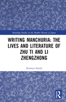 Writing Manchuria: The Lives and Literature of Zhu Ti and Li Zhengzhong 1032376309 Book Cover