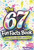The 67 Fun Facts Book: Cool and Surprising Facts About the Numbers 6 and 7 for Kids Ages 8–12 B0G5DX3RTB Book Cover