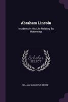 Abraham Lincoln: Incidents in His Life Relating to Waterways 1015258697 Book Cover