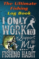 The Fishing Log Book "I Only Work To Support My Fishing Habit": The Essential Notebook For The Serious Fisherman To Record Fishing Trip Experiences 1675712352 Book Cover