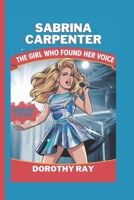 SABRINA CARPENTER BIOGRAPHY FOR KIDS: The Girl Who Found Her Voice B0F196DBKQ Book Cover