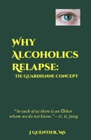 Why Alcoholics Relapse: The Guardienne Concept 0997450355 Book Cover