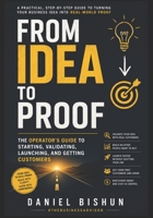 From Idea to Proof: The Operator's Guide to Starting, Validating, Launching, and Getting Customers 1069195111 Book Cover