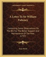A Letter to Sir W. Pulteney, Containing Some Observations on the Bill for the Better Support and Maintenance of the Poor 1141493748 Book Cover