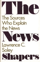 The News Shapers: The Sources Who Explain the News 0275940330 Book Cover