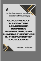 In the footsteps of excellence : the story of Claudine gay: Claudine Gay: Navigating Leadership, Inspiring Innovation, and Shaping the Future in the Pursuit of Excellence B0CT3PVLZC Book Cover