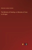 The Ministry of Healing, or, Miracles of Cure in All Ages 3385406846 Book Cover