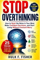STOP OVERTHINKING: How to Quiet the Noise in Your Mind, Make Confident Decisions, and Start Living Without Constant Worry B0HHMXNXCL Book Cover