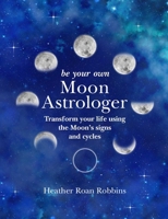 Be Your Own Moon Astrologer: Transform your life using the Moon's signs and cycles 1782497013 Book Cover