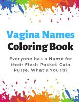 Vagina Names Coloring Book: Everyone has a Name for their Flesh Pocket Coin Purse. What's Your's? Funny and Humor Filled Color Book with Naughty Words for the Vagina, Vajayjay, Pussy... 109296875X Book Cover