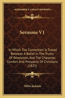 Sermons V1: In Which The Connection Is Traced Between A Belief In The Truths Of Revelation, And The Character, Comfort And Prospects Of Christians 0548727287 Book Cover