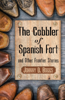 The Cobbler of Spanish Fort and Other Frontier Stories 1432887262 Book Cover