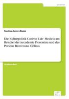 Die Kulturpolitik Cosimo I. de' Medicis am Beispiel der Accademia Fiorentina und des Perseus Benvenuto Cellinis 3961167931 Book Cover