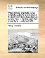 Wit and mirth; or pills to purge melancholy; being a collection of the best merry ballads and songs, old and new. ... having each their proper tune ... Volume 6 of 6 1140825526 Book Cover