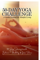 50-Day Yoga Challenge: A Guided Journal for Mindful Living: 50 Days Journey towards Balance, Flexibility, and inner Peace B0FCSSB2XS Book Cover