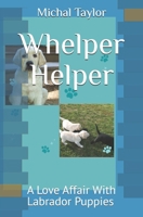 Whelper Helper: A Love Affair With Labrador Puppies B0DQQZRCT1 Book Cover