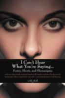 I Can't Hear What You're Saying ...: Poetry, Shorts, and Shenanigans 147595087X Book Cover