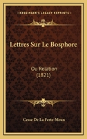 Lettres Sur Le Bosphore: Ou Relation (1821) 1160182728 Book Cover