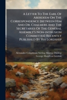 A Letter To The Earl Of Aberdeen On The Correspondence [between Him And Dr. Chalmers And The Secretaries Of The General Assembly's Non-intrusion Committee] Recently Published By His Lordship 1174991798 Book Cover