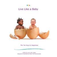 Live Like a Baby: The Ten Keys to Happiness 1452552940 Book Cover
