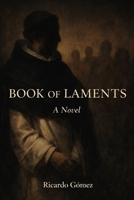 Book of Laments: A Novel of the Priest Who Fought the Spanish Conquest: Bartolomé de las Casas B0GS9CL1YT Book Cover