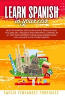 LEARN SPANISH IN YOUR CAR: How to Improve Every Day in your Travels your Vocabulary, Language and Grammar: Learning in an Easy Way Common Phrases and Words using the Ultimate Guide for Beginners. B08CP7JJBS Book Cover